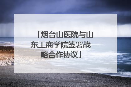 烟台山医院与山东工商学院签署战略合作协议