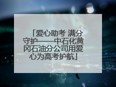 爱心助考 满分守护——中石化黄冈石油分公司用爱心为高考护航