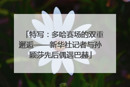特写：多哈赛场的双重邂逅——新华社记者与孙颖莎先后偶遇巴赫