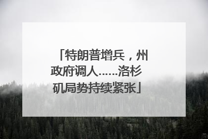 特朗普增兵，州政府调人……洛杉矶局势持续紧张