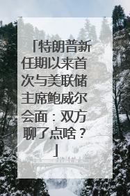 特朗普新任期以来首次与美联储主席鲍威尔会面：双方聊了点啥？