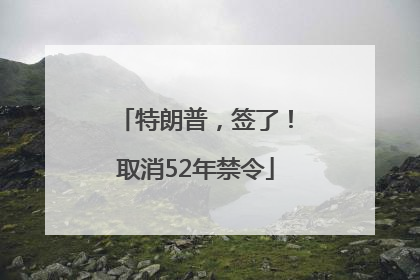 特朗普，签了！取消52年禁令
