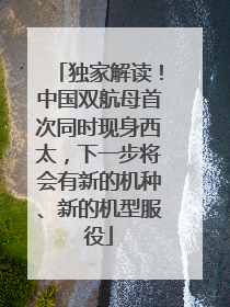 独家解读！中国双航母首次同时现身西太，下一步将会有新的机种、新的机型服役