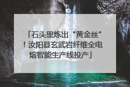 石头里炼出“黄金丝”！汝阳县玄武岩纤维全电熔智能生产线投产