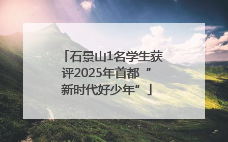 石景山1名学生获评2025年首都“新时代好少年”