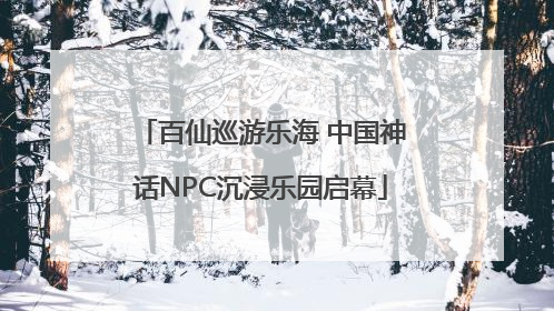 百仙巡游乐海 中国神话NPC沉浸乐园启幕