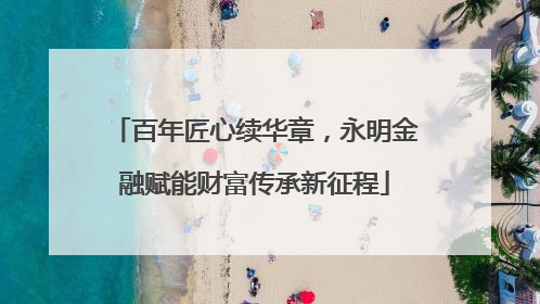 百年匠心续华章，永明金融赋能财富传承新征程