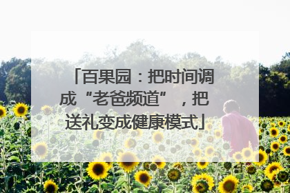 百果园：把时间调成“老爸频道”，把送礼变成健康模式