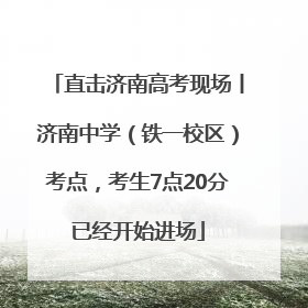 直击济南高考现场丨济南中学（铁一校区）考点，考生7点20分已经开始进场