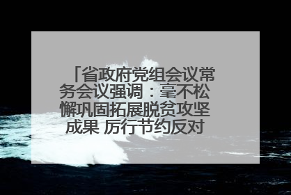 省政府党组会议常务会议强调：毫不松懈巩固拓展脱贫攻坚成果 厉行节约反对浪费弘扬优良作风