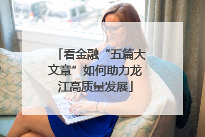 看金融“五篇大文章”如何助力龙江高质量发展