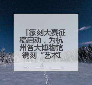 篆刻大赛征稿启动，为杭州各大博物馆镌刻“艺术ID”