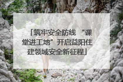 筑牢安全防线 “课堂进工地”开启益阳住建领域安全新征程