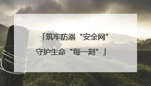 筑牢防溺“安全网”守护生命“每一刻”