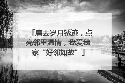 磨去岁月锈迹，点亮邻里温情，我爱我家“好邻如故”