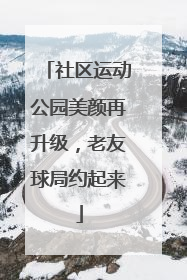 社区运动公园美颜再升级，老友球局约起来