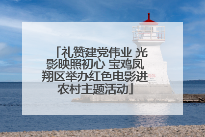 礼赞建党伟业 光影映照初心 宝鸡凤翔区举办红色电影进农村主题活动