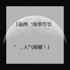 福州“故事爷爷”，人气爆棚！