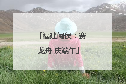 福建闽侯：赛龙舟 庆端午