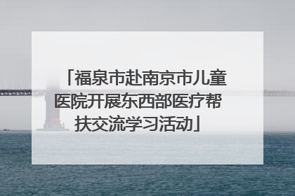 福泉市赴南京市儿童医院开展东西部医疗帮扶交流学习活动