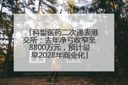 科望医药二次递表港交所：去年净亏收窄至8800万元，预计最早2028年商业化