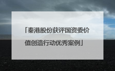 秦港股份获评国资委价值创造行动优秀案例