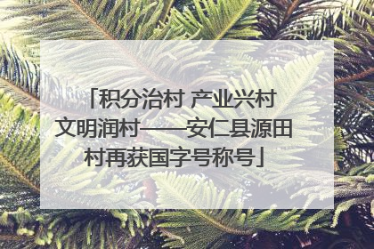 积分治村 产业兴村 文明润村——安仁县源田村再获国字号称号
