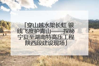 穿山越水架长虹 银线飞度护青山——探秘宁夏至湖南特高压工程陕西段建设现场