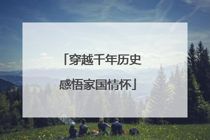 穿越千年历史 感悟家国情怀