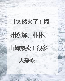 突然火了！福州永辉、朴朴、山姆热卖！很多人爱吃