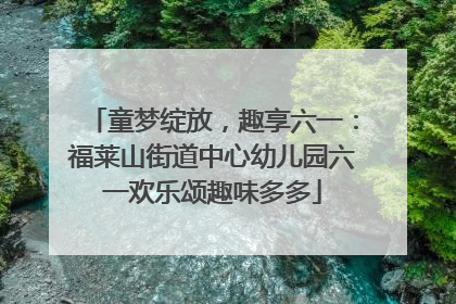 童梦绽放，趣享六一：福莱山街道中心幼儿园六一欢乐颂趣味多多