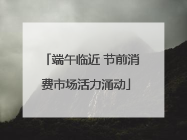端午临近 节前消费市场活力涌动