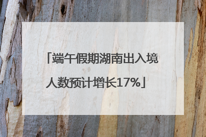 端午假期湖南出入境人数预计增长17%