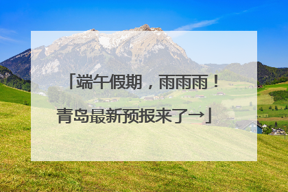 端午假期，雨雨雨！青岛最新预报来了→