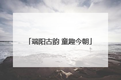 端阳古韵 童趣今朝