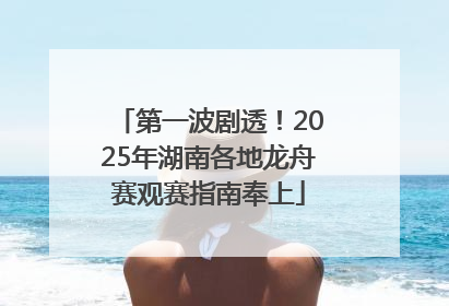 第一波剧透！2025年湖南各地龙舟赛观赛指南奉上