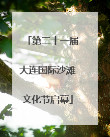 第二十一届大连国际沙滩文化节启幕