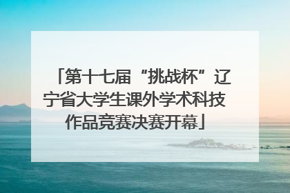 第十七届“挑战杯”辽宁省大学生课外学术科技作品竞赛决赛开幕