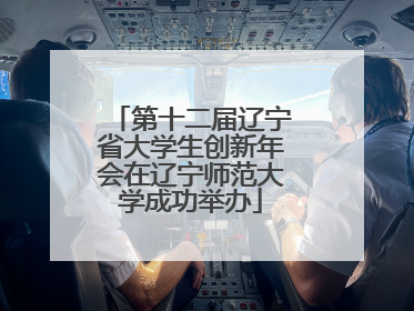 第十二届辽宁省大学生创新年会在辽宁师范大学成功举办