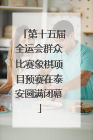 第十五届全运会群众比赛象棋项目预赛在泰安圆满闭幕