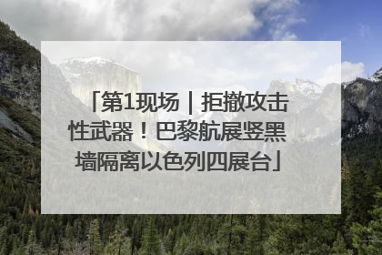 第1现场｜拒撤攻击性武器！巴黎航展竖黑墙隔离以色列四展台