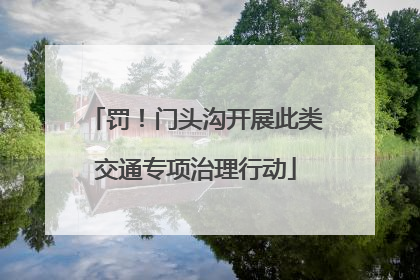 罚！门头沟开展此类交通专项治理行动