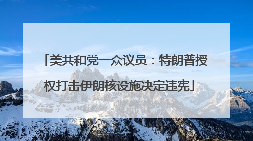 美共和党一众议员：特朗普授权打击伊朗核设施决定违宪