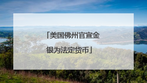 美国佛州官宣金银为法定货币