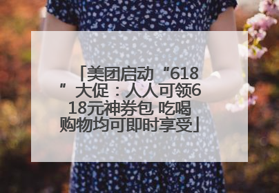 美团启动“618”大促：人人可领618元神券包 吃喝购物均可即时享受