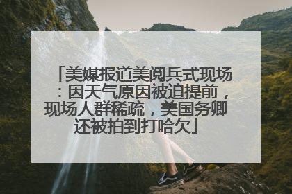 美媒报道美阅兵式现场：因天气原因被迫提前，现场人群稀疏，美国务卿还被拍到打哈欠