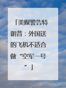 美媒警告特朗普：外国送的飞机不适合做“空军一号”
