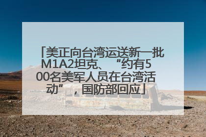 美正向台湾运送新一批M1A2坦克、“约有500名美军人员在台湾活动”，国防部回应