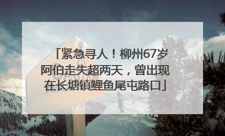 紧急寻人！柳州67岁阿伯走失超两天，曾出现在长塘镇鲤鱼尾屯路口