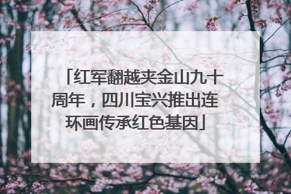 红军翻越夹金山九十周年，四川宝兴推出连环画传承红色基因